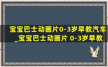 宝宝巴士动画片0-3岁早教汽车_宝宝巴士动画片 0-3岁早教动画片 合集